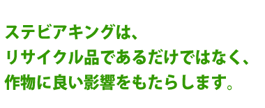 ステビアキングは、リサイクル品であるだけでなく、作物に良い影響をもたらします。